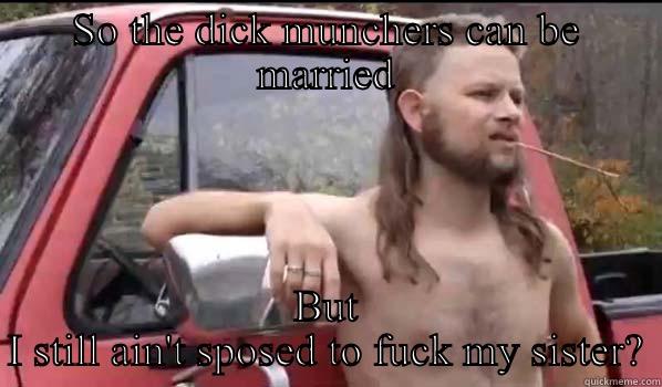 SO THE DICK MUNCHERS CAN BE MARRIED BUT I STILL AIN'T SPOSED TO FUCK MY SISTER? Almost Politically Correct Redneck