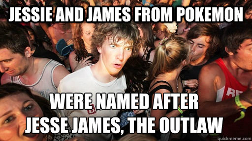 Jessie and James from pokemon were named after
Jesse James, the Outlaw  Sudden Clarity Clarence