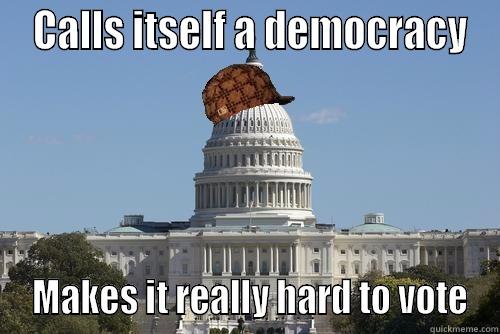  CALLS ITSELF A DEMOCRACY  MAKES IT REALLY HARD TO VOTE Scumbag Government