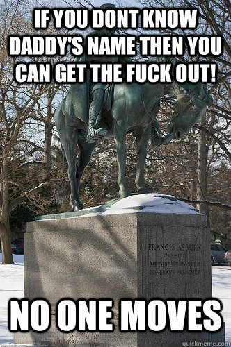 if you dont know daddy's name then you can get the fuck out! no one moves  Drew University Meme
