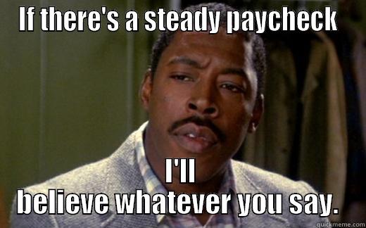 Winston logic - IF THERE'S A STEADY PAYCHECK  I'LL BELIEVE WHATEVER YOU SAY.  Misc