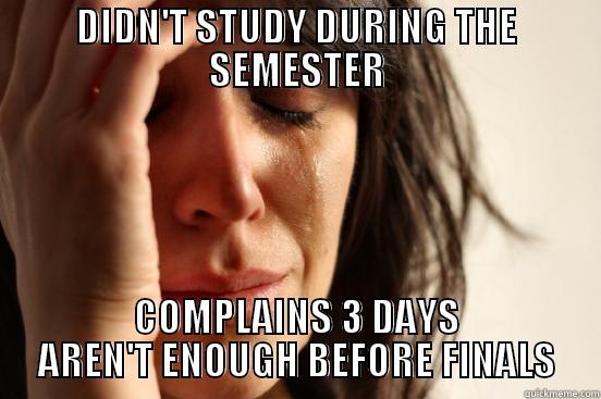 DIDN'T STUDY DURING THE SEMESTER COMPLAINS 3 DAYS AREN'T ENOUGH BEFORE FINALS First World Problems