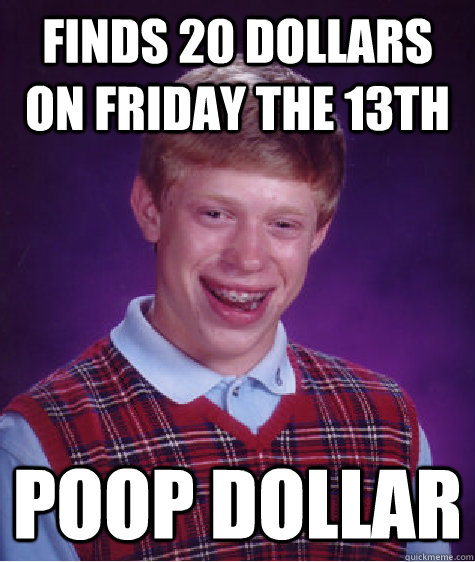 finds 20 dollars on friday the 13th poop dollar   Bad Luck Brian
