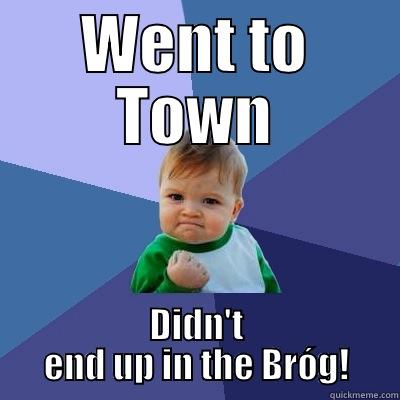 WENT TO TOWN DIDN'T END UP IN THE BRÓG! Success Kid