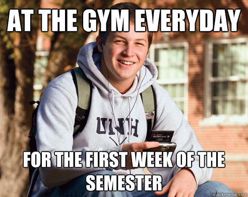 at the gym everyday for the first week of the semester  College Freshman