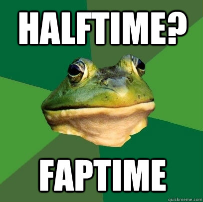 Halftime? Faptime  Foul Bachelor Frog