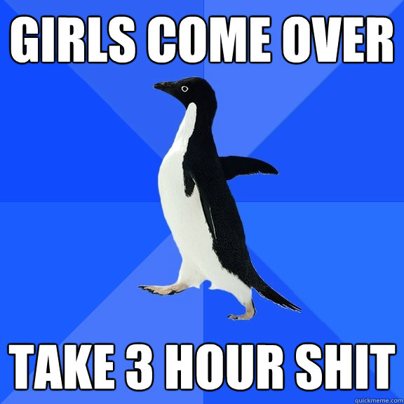 girls come over  take 3 hour shit  Socially Awkward Penguin