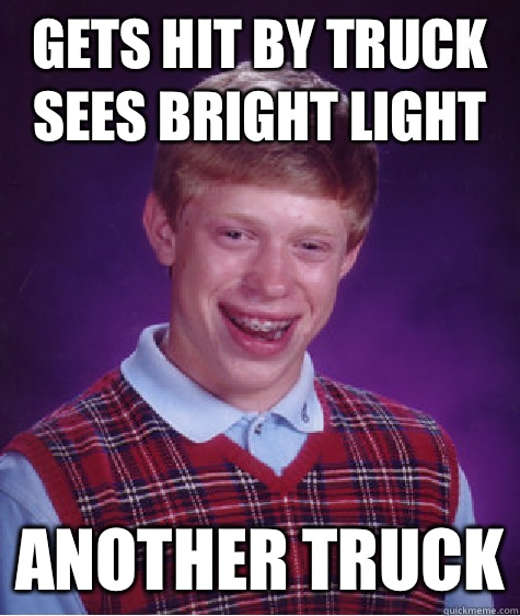 Gets hit by truck sees bright light Another truck  Bad Luck Brian