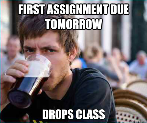First assignment due tomorrow Drops class - First assignment due tomorrow Drops class  Lazy College Senior