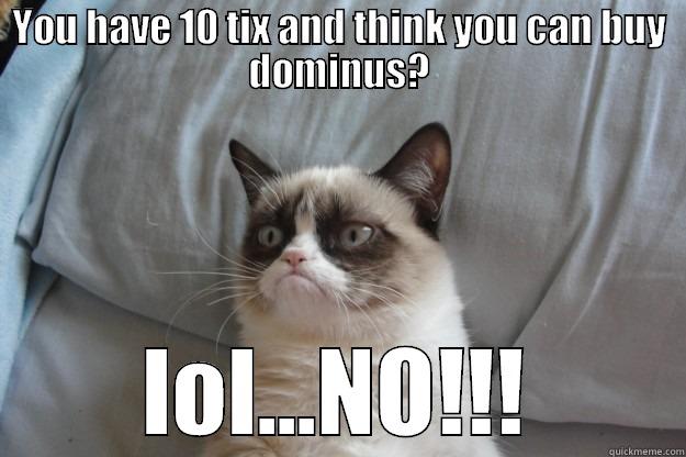 YOU HAVE 10 TIX AND THINK YOU CAN BUY DOMINUS? LOL...NO!!! Grumpy Cat
