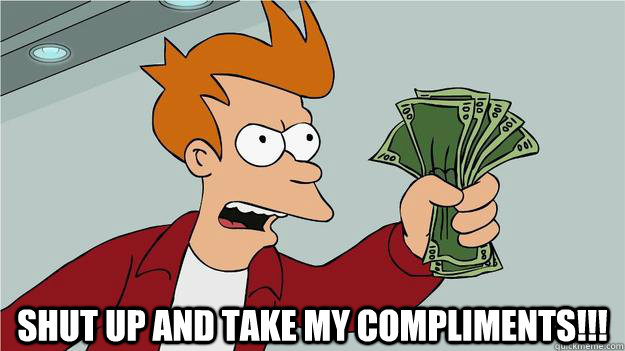 shut up and take my compliments!!!  Btech Shut Up And Take My Money Fry