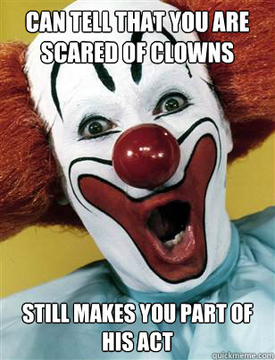 Can tell that you are scared of clowns Still makes you part of his act - Can tell that you are scared of clowns Still makes you part of his act  Misc
