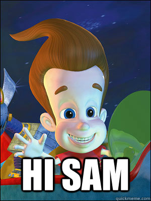  Hi Sam -  Hi Sam  Scumbag Jimmy Neutron