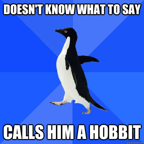 Doesn't know what to say calls him a hobbit  Socially Awkward Penguin