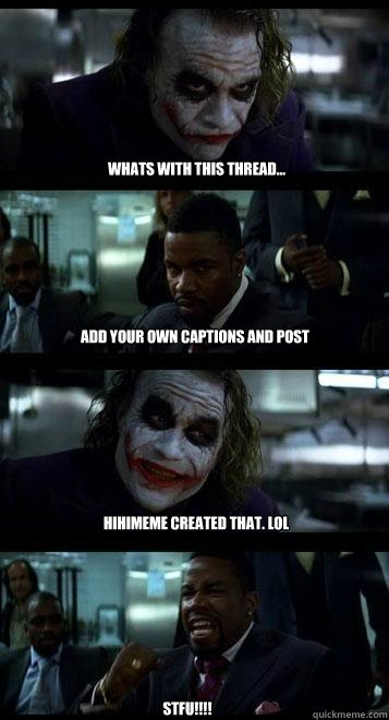 Whats with this thread... Add your own captions and post hihimeme created that. Lol STFU!!!!  Joker with Black guy