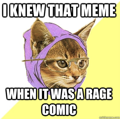 I knew that meme when it was a rage comic  Hipster Kitty