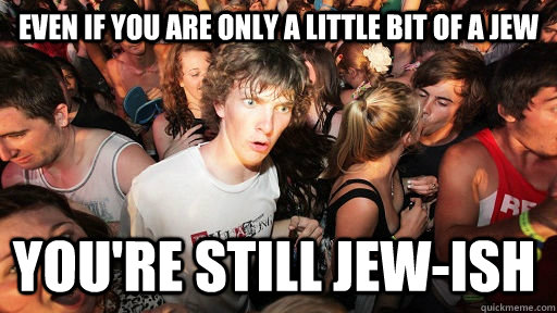 Even if you are only a little bit of a Jew You're still Jew-ish  Sudden Clarity Clarence