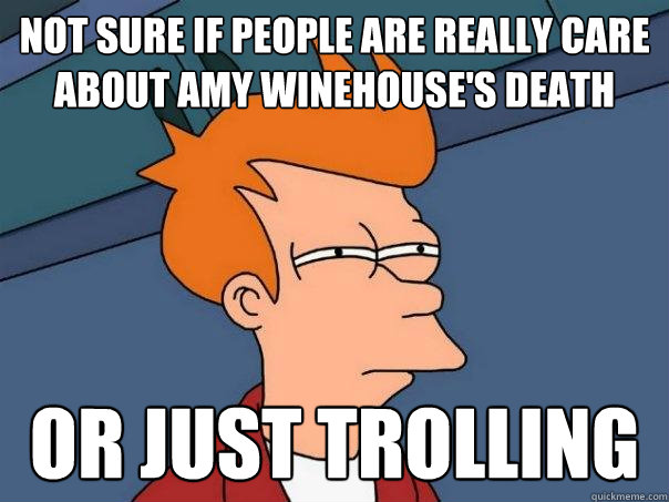 Not sure if people are really care about Amy Winehouse's death Or just trolling   Futurama Fry