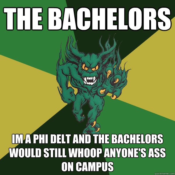 THE BACHELORS Im a phi delt and the Bachelors would still whoop anyone's ass on campus  Green Terror