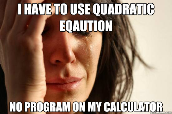 I have to use quadratic eqaution no program on my calculator  First World Problems