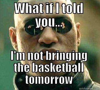 WHAT IF I TOLD YOU... I'M NOT BRINGING THE BASKETBALL TOMORROW Matrix Morpheus