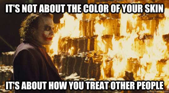 It's not about the color of your skin It's about how you treat other people  burning joker