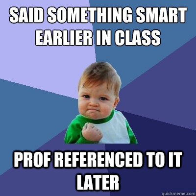 Said something smart earlier in class Prof referenced to it later - Said something smart earlier in class Prof referenced to it later  Success Kid