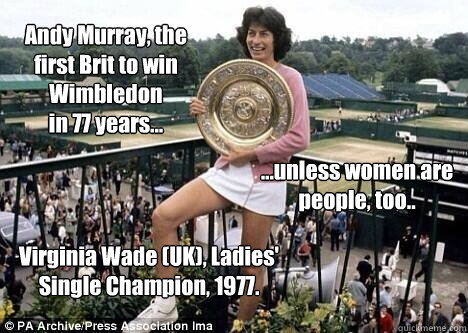 Andy Murray, the 
first Brit to win 
Wimbledon 
in 77 years... ...unless women are
people, too.. Virginia Wade (UK), Ladies' Single Champion, 1977. - Andy Murray, the 
first Brit to win 
Wimbledon 
in 77 years... ...unless women are
people, too.. Virginia Wade (UK), Ladies' Single Champion, 1977.  Virginia Wade