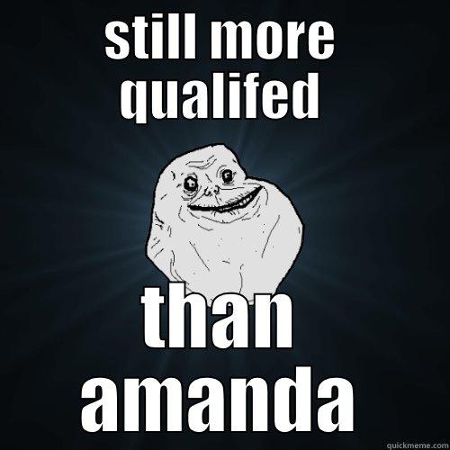 STILL MORE QUALIFED THAN AMANDA Forever Alone