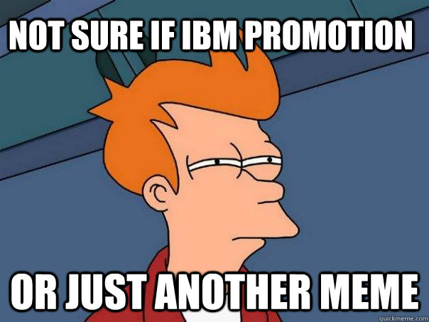 Not sure if ibm promotion Or just another meme  Futurama Fry
