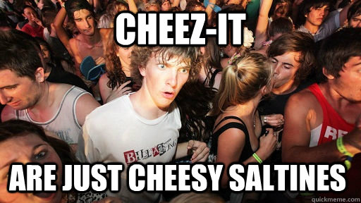 Cheez-it are just cheesy saltines  Sudden Clarity Clarence