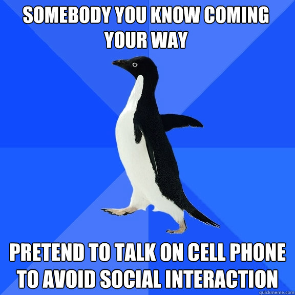 Somebody you know coming your way Pretend to talk on cell phone to avoid social interaction  Socially Awkward Penguin