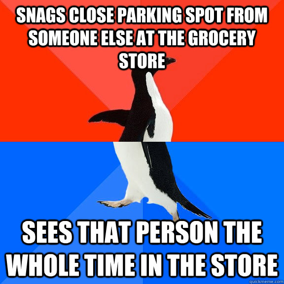 snags close parking spot from someone else at the grocery store sees that person the whole time in the store  Socially Awesome Awkward Penguin