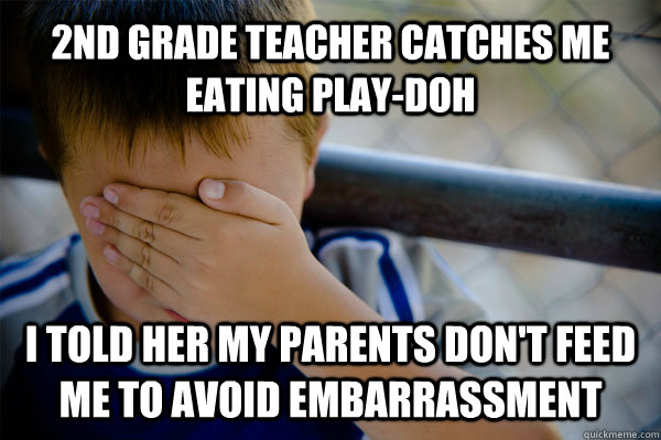 2nd grade teacher catches me eating play-doh I told her my parents don't feed me to avoid embarrassment - 2nd grade teacher catches me eating play-doh I told her my parents don't feed me to avoid embarrassment  Misc