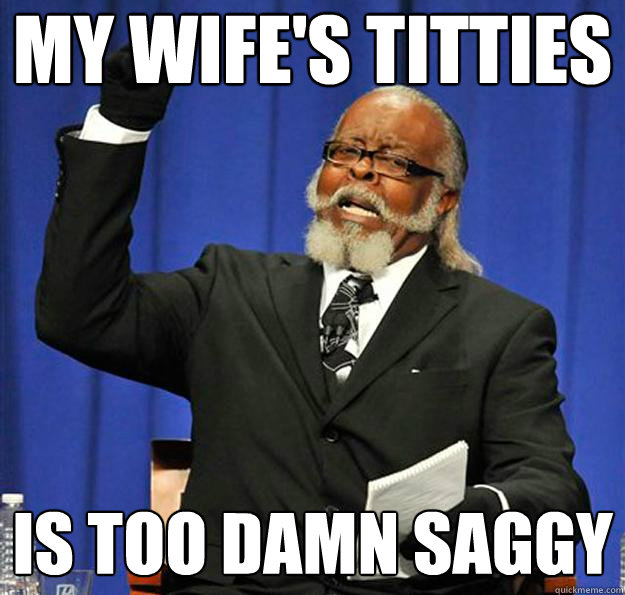 My wife's titties is too damn saggy  Jimmy McMillan