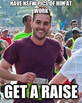 Have nsfw pics of him at work get a raise  Ridiculously photogenic guy