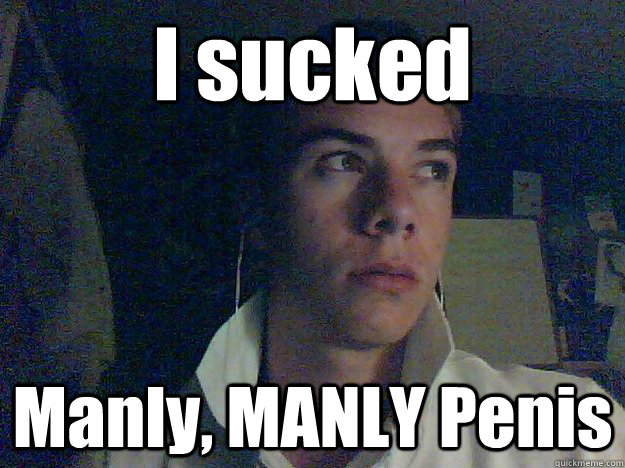 I sucked Manly, MANLY Penis  