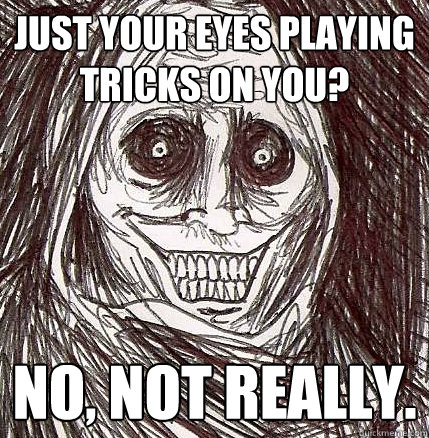 Just your eyes playing tricks on you? No, not really.  Horrifying Houseguest