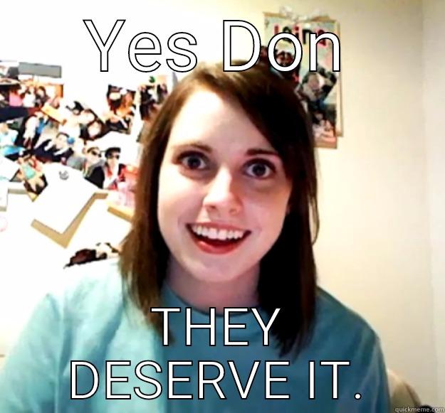 YES DON THEY DESERVE IT. Overly Attached Girlfriend