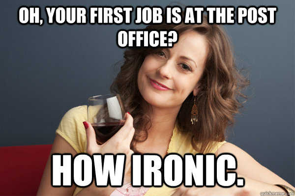 Oh, your first job is at the post office? How ironic.  Forever Resentful Mother