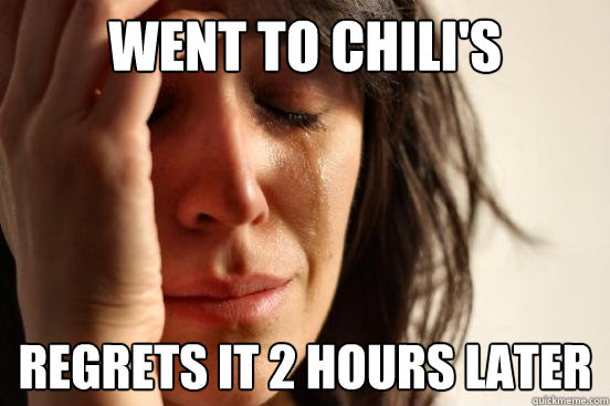 Went to chili's regrets it 2 hours later  First World Problems