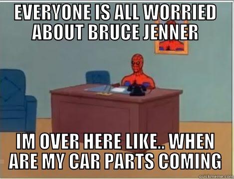 EVERYONE IS ALL WORRIED ABOUT BRUCE JENNER - EVERYONE IS ALL WORRIED ABOUT BRUCE JENNER IM OVER HERE LIKE.. WHEN ARE MY CAR PARTS COMING Spiderman Desk