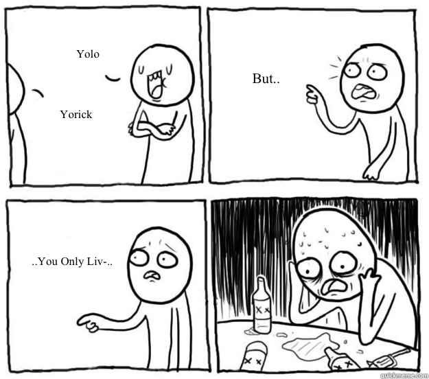 Yolo Yorick But.. ..You Only Liv-.. - Yolo Yorick But.. ..You Only Liv-..  Overconfident Alcoholic Depression Guy