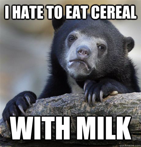 i hate to eat cereal with milk  Confession Bear