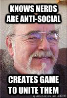Knows nerds are anti-social Creates game to unite them  Good Guy Gary Gygax