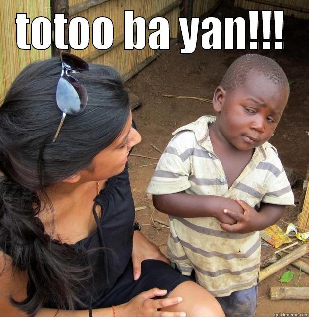 TOTOO BA YAN!!!  Skeptical Third World Kid