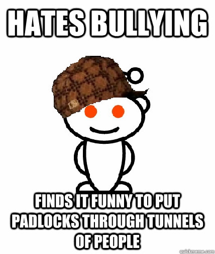 Hates bullying Finds it funny to put padlocks through tunnels of people  Scumbag Reddit