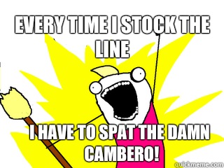 Every time I stock the line I have to spat the damn cambero!   All The Things
