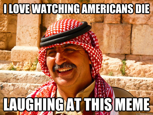 i love watching americans die laughing at this meme - i love watching americans die laughing at this meme  Benghazi Muslim