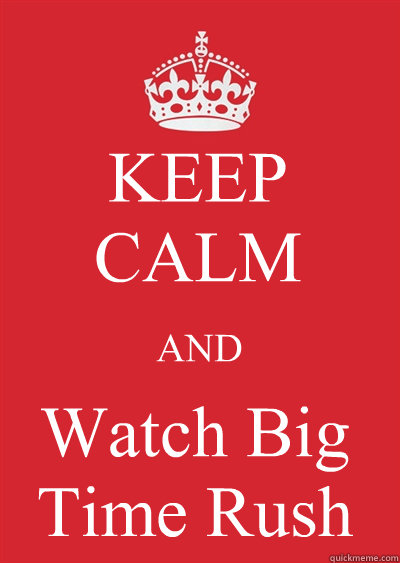 KEEP CALM AND Watch Big Time Rush  Keep calm or gtfo